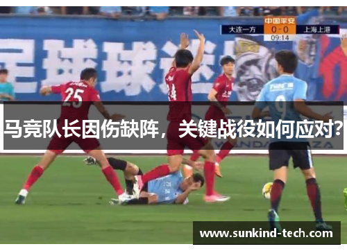 马竞队长因伤缺阵，关键战役如何应对？