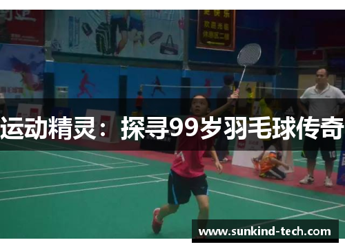 运动精灵：探寻99岁羽毛球传奇