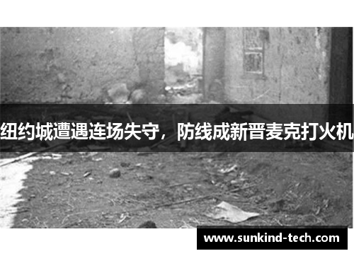 纽约城遭遇连场失守，防线成新晋麦克打火机