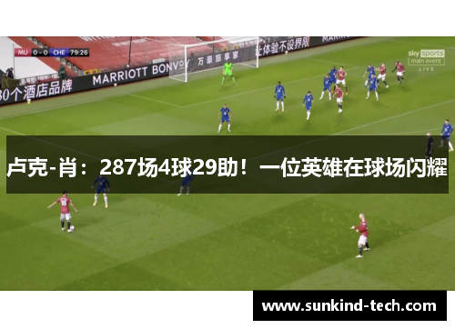 卢克-肖：287场4球29助！一位英雄在球场闪耀